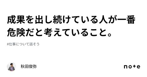 成果を出し続けている人が一番危険だと考えていること。｜秋田俊弥