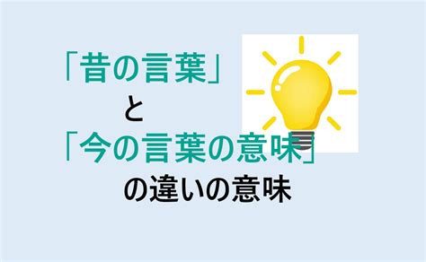 昔の言葉と今の言葉の意味の違いの意味を分かりやすく解説！ 意味違い辞典