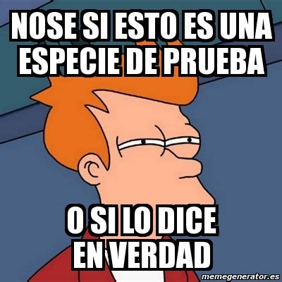 Meme Futurama Fry NOSE SI ESTO ES UNA ESPECIE DE PRUEBA O SI LO DICE