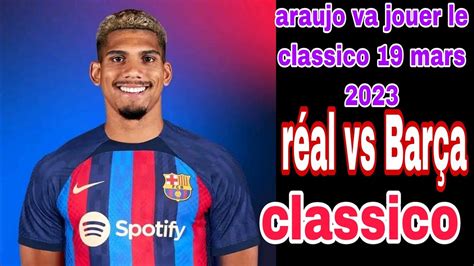 Actu Foot Ronal Araujo Va Jouer Le Classico Barça Vs Réal 19 Mars 2023