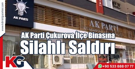 Ak Parti Çukurova İlçe Binasına Silahlı Saldırı Kıbrıslı Gazetesi