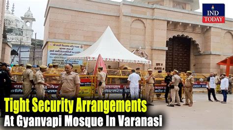 Tight Security Arrangements At Gyanvapi Mosque In Varanasi Ind Today