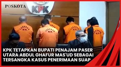 Kpk Tetapkan Bupati Penajam Pasar Utama Abdul Ghafur Mas Ud Sebagai