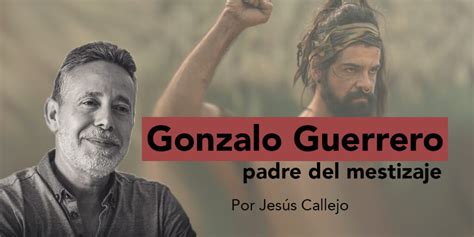 Gonzalo Guerrero El padre del mestizaje Por Jesús Callejo