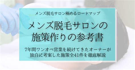 【メンズ脱毛サロンの施策作りの参考書】7年間ワンオペ営業を続けてきたオーナーが独自に考案した施策全40件を徹底解説 メンズ脱毛サロンを