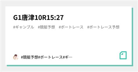 💎🔥g1唐津10r1527🔥💎｜競艇予想 ボートレース予想 競艇 競輪 競輪予想 公営ギャンブル｜note