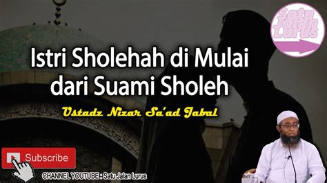 Istri Sholeha Di Mulai Dari Suami Sholeh Ustadz Nizar Sa Ad Jabal