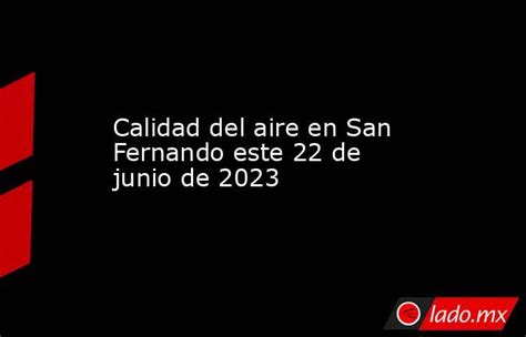 Calidad Del Aire En San Fernando Este 22 De Junio De 2023 Lado Mx