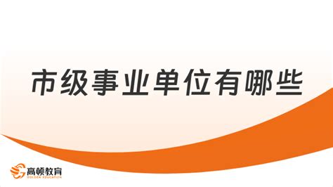 市级事业单位有哪些？小编分享！ 高顿教育