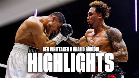 Ben Whittaker Vs Khalid Graidia Official Fight Highlights Showboating