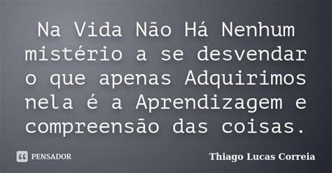 Na Vida Não Há Nenhum Mistério A Se Thiago Lucas Correia Pensador