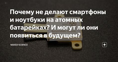 Почему не делают смартфоны и ноутбуки на атомных батарейках И могут ли