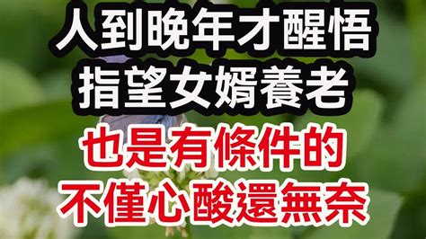 人到晚年才醒悟：指望女婿養老 也是有條件的，不僅心酸還無奈 晚年幸福： 人生感悟 生活經驗 晚年生活 婚姻相處 養老故事 Youtube