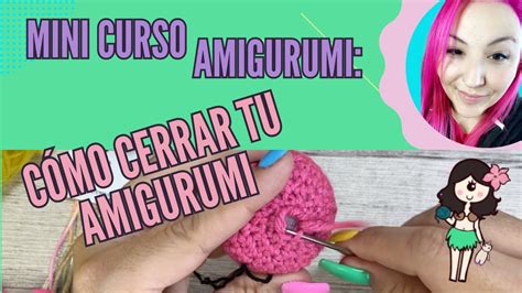 Aprende A Hacer Amigurumis C Mo Cerrar Tu Amigurumi Y Esconder La