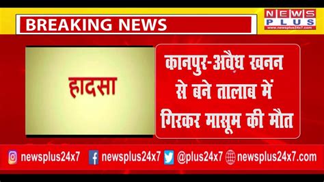 Breaking Kanpur कानपुर अवैध खनन से बने तालाब में गिरकर मासूम की मौत Death News Plus Youtube