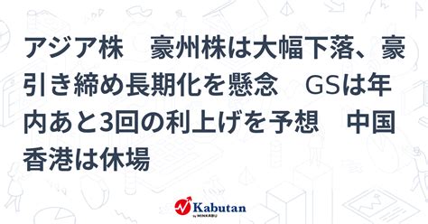 アジア株 豪州株は大幅下落、豪引き締め長期化を懸念 Gsは年内あと3回の利上げを予想 中国香港は休場 市況 株探ニュース