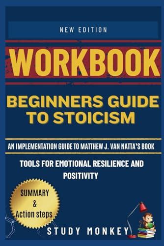 Workbook Beginners Guide To Stoicism An Implementation Guide To