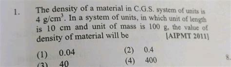 The Density Of A Material In Cgs System Of Units Is 4 G Cm 3 In A System Of Units In Which