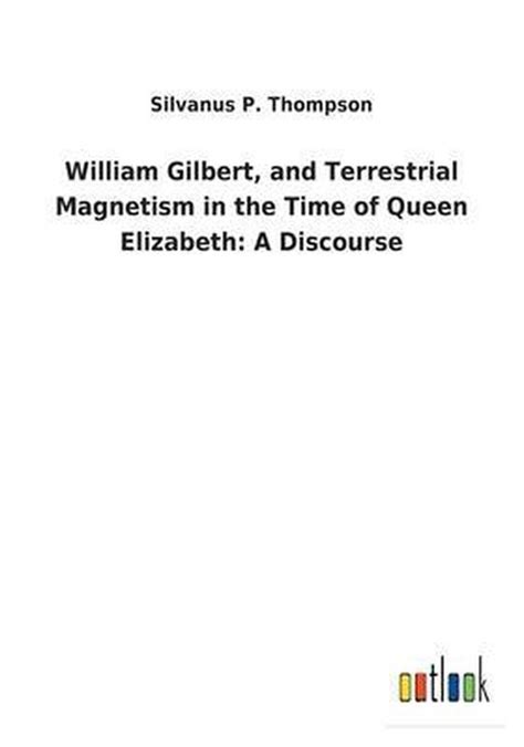 William Gilbert And Terrestrial Magnetism In The Time Of Queen