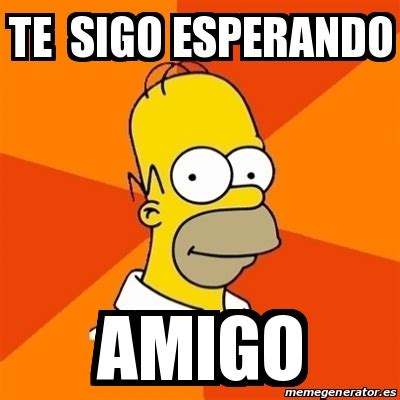 Meme Homer Te Sigo Esperando Amigo