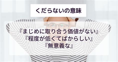 くだらないとはどんな意味例文付きで解説言い換えや類義語も詳しく 意味lab