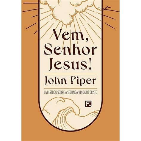 Vem Senhor Jesus Um Estudo Sobre A Segunda Vinda De Cristo John