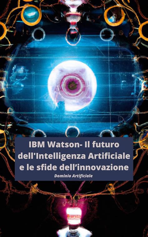 IBM Watson Il Futuro Dell Intelligenza Artificiale E Le Sfide Dell