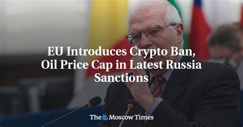 Eu Introduces Crypto Ban Oil Price Cap In Latest Russia Sanctions