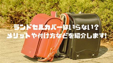 ランドセルカバーはいらないメリットや付け方などを紹介します