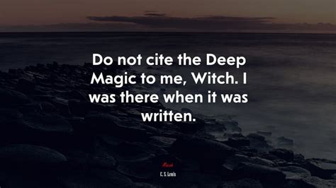 Do Not Cite The Deep Magic To Me Witch I Was There When It Was Written C S Lewis Quote