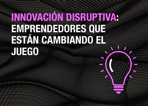 Groundwork Innovación disruptiva Emprendedores que están cambiando