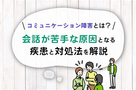 コミュニケーション障害とは？会話が苦手な原因となる疾患と対処法を解説 サスケアカデミー