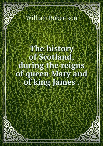 The History Of Scotland During The Reigns Of Queen Mary And Of King