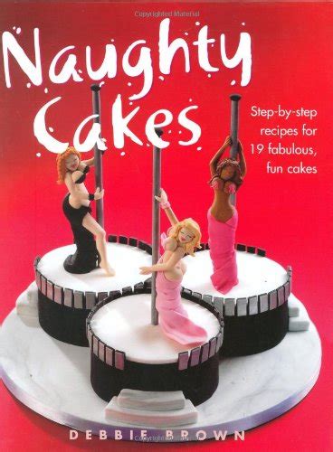 Naughty Cakes Step By Step Recipes For 19 Fabulous Fun Cakes Brown Debbie 9781843309819