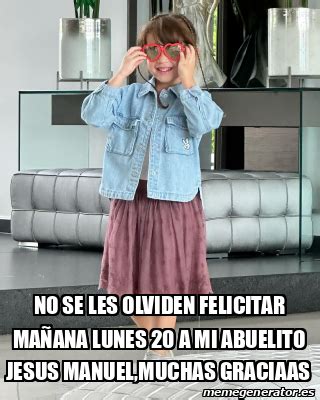 Meme Personalizado NO SE LES OLVIDEN FELICITAR MAÑANA LUNES 20 A MI