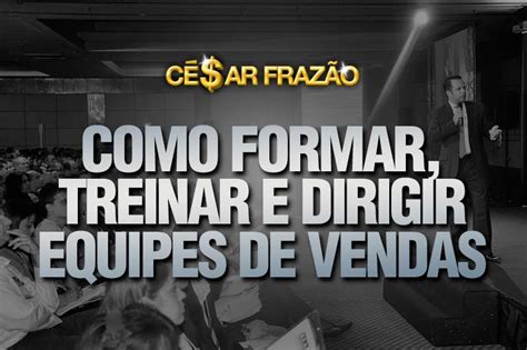 Como Formar Treinar e Dirigir Equipes de Vendas César Frazão