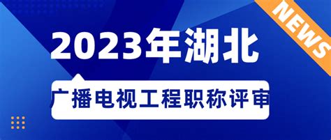 2023年湖北省广播电视工程专业职称评审开始申报啦 知乎