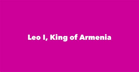 Leo I King Of Armenia Spouse Children Birthday And More