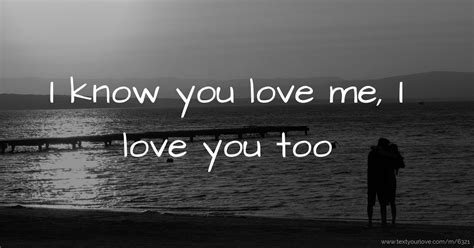 I Know You Love Me I Love You Too Text Message By Realendee