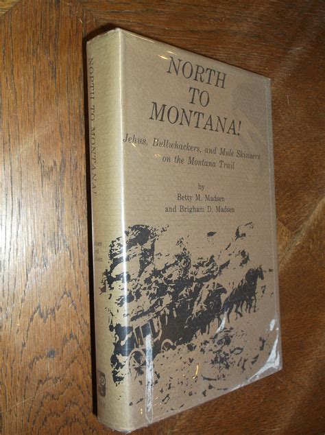 North to Montana! Jehus, Bullwhackwers and Mule Skinners on the Montana Trail by Madsen, Betty M ...