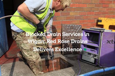 Blocked Drain Services In Wigan Red Rose Drains Delivers Excellence