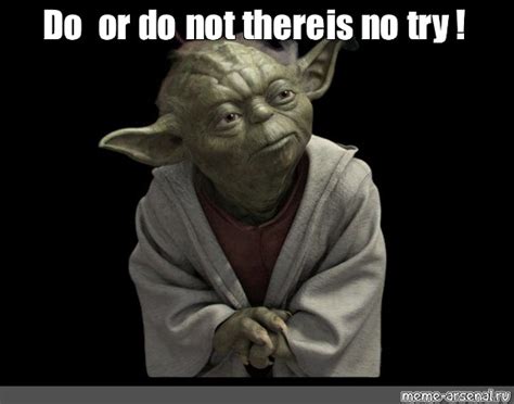 Meme Do Or Do Not There Is No Try All Templates Meme Arsenal