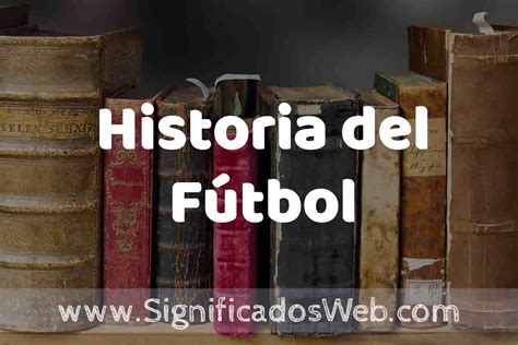 Definición De Historia Del Fútbol Que Es 5 Ejemplos Tipos Y Para Que