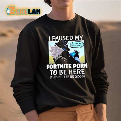 I Pause My Fortnite Porn To Be Here This Better Be Good Shirt Zerelam