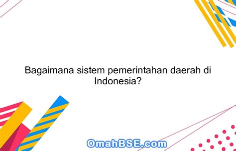 Bagaimana sistem pemerintahan daerah di Indonesia? - OmahBSE