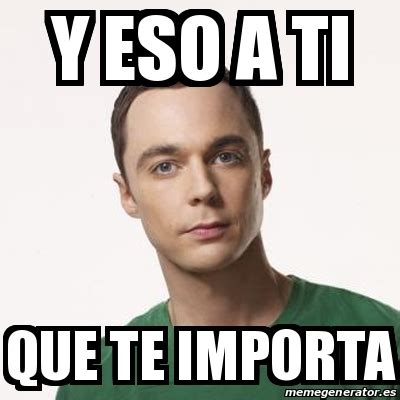 Meme Sheldon Cooper Y Eso A Ti Que Te Importa