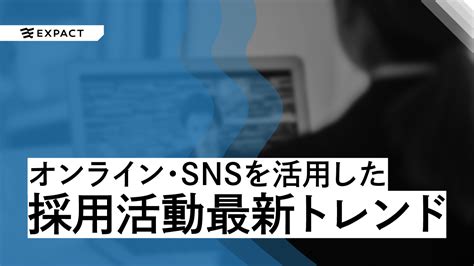 オンライン・snsを活用した採用活動の最新トレンド Expact｜スタートアップの新たな挑戦をサポート