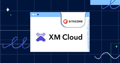 Sitecore Experience Manager Xm Cloud Features Benefits Complete