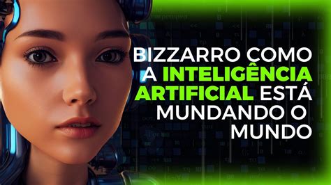 Bizzarro Como A Inteligencia Artificial Esta Mudando O Mundo Youtube