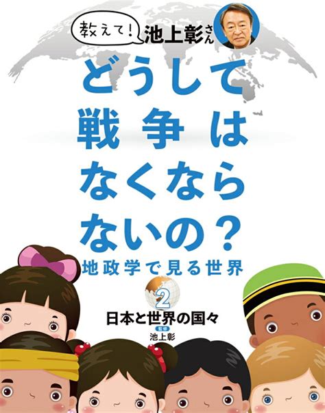 楽天ブックス 教えて！ 池上彰さん どうして戦争はなくならないの？ 地政学で見る世界 2日本と世界の国々 池上 彰